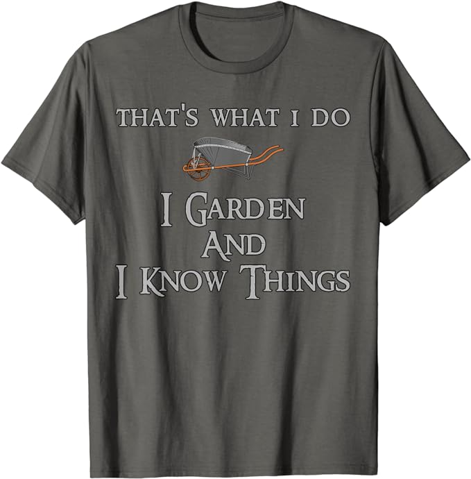 Funny t-shirt I garden and I know things.